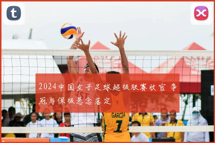2024中国女子足球超级联赛收官 争冠与保级悬念落定