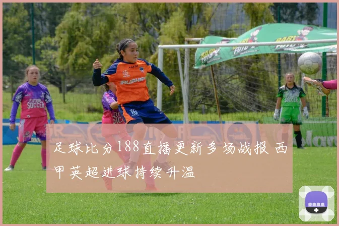 足球比分188直播更新多场战报 西甲英超进球持续升温