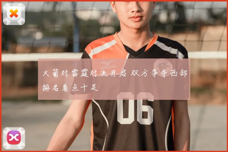 火箭对雷霆对决开启 双方争夺西部排名看点十足