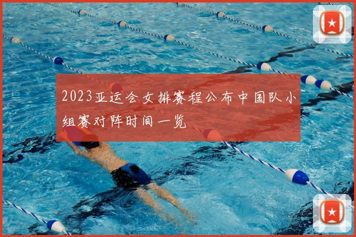2023亚运会女排赛程公布中国队小组赛对阵时间一览