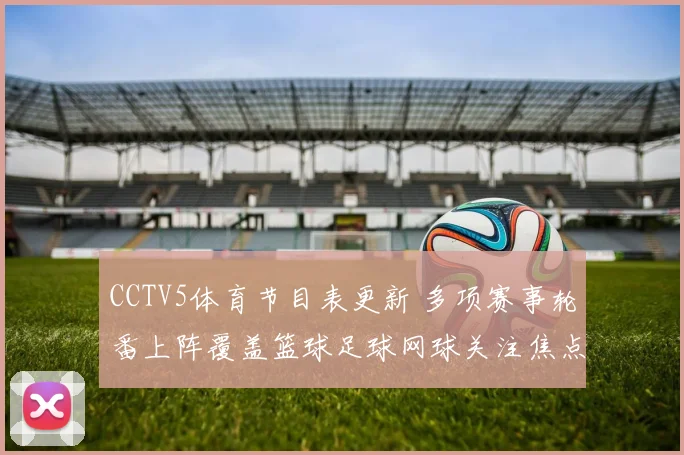 CCTV5体育节目表更新 多项赛事轮番上阵覆盖篮球足球网球关注焦点