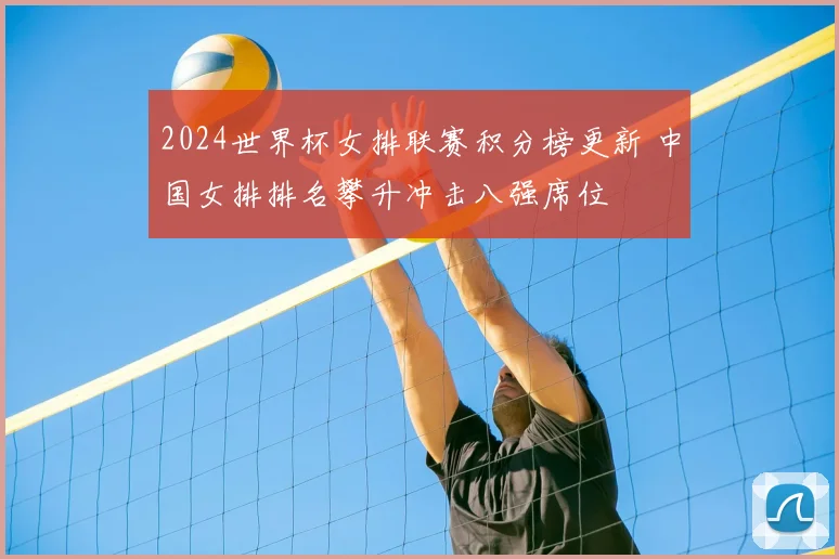 2024世界杯女排联赛积分榜更新 中国女排排名攀升冲击八强席位