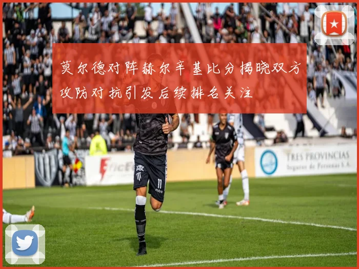 莫尔德对阵赫尔辛基比分揭晓双方攻防对抗引发后续排名关注