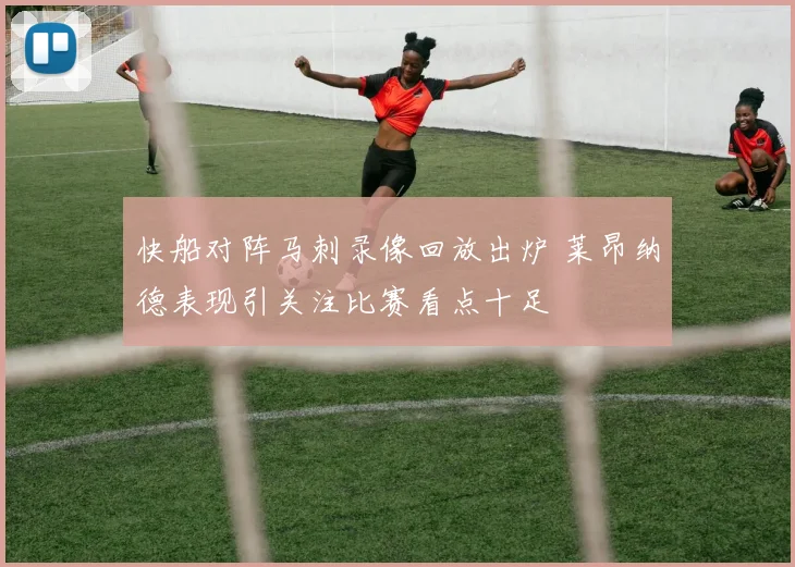 快船对阵马刺录像回放出炉 莱昂纳德表现引关注比赛看点十足