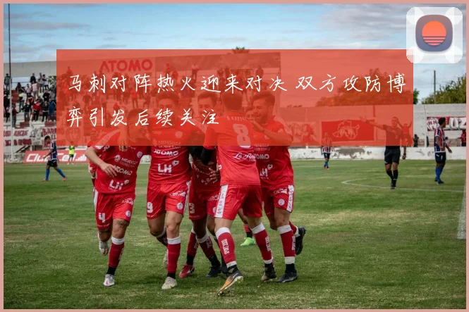 马刺对阵热火迎来对决 双方攻防博弈引发后续关注