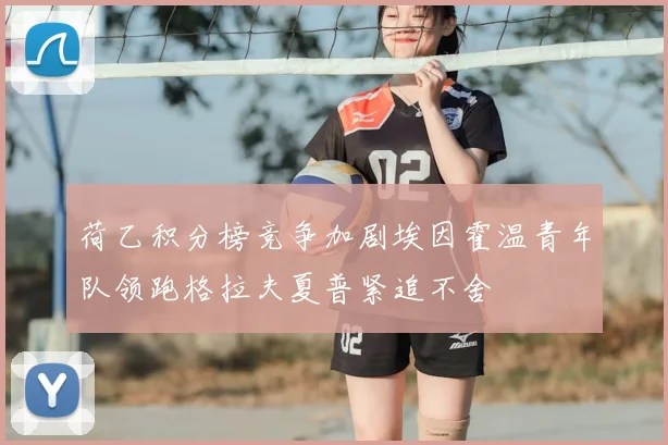 荷乙积分榜竞争加剧埃因霍温青年队领跑格拉夫夏普紧追不舍