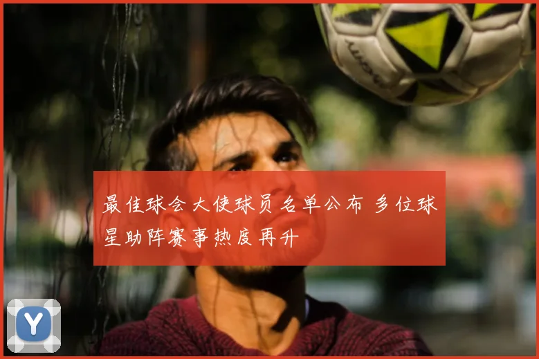 最佳球会大使球员名单公布 多位球星助阵赛事热度再升
