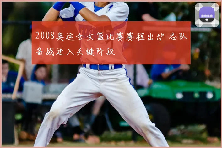 2008奥运会女篮比赛赛程出炉 各队备战进入关键阶段