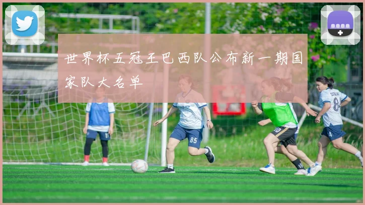 世界杯五冠王巴西队公布新一期国家队大名单