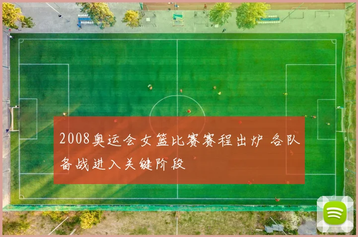 2008奥运会女篮比赛赛程出炉 各队备战进入关键阶段