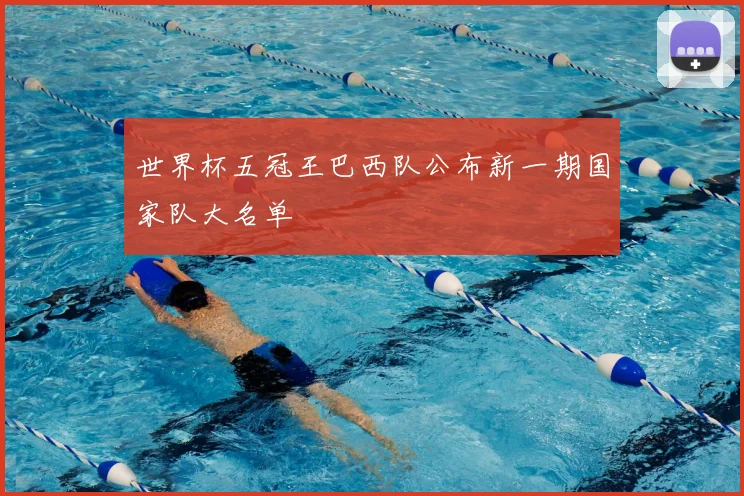 世界杯五冠王巴西队公布新一期国家队大名单