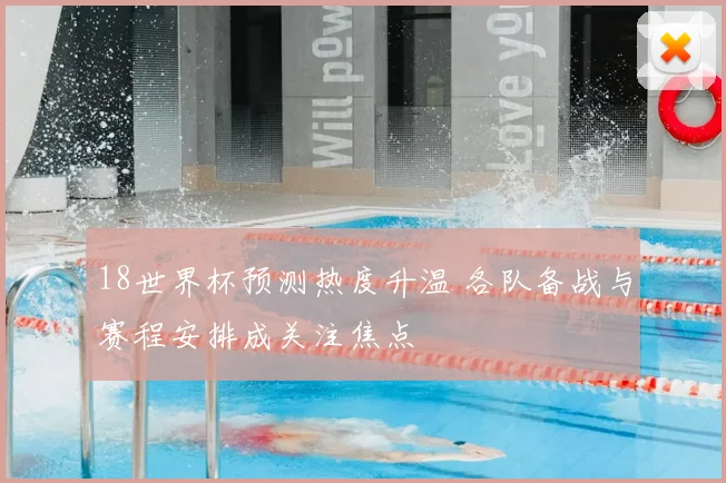 18世界杯预测热度升温 各队备战与赛程安排成关注焦点