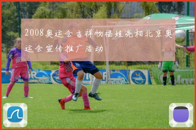 2008奥运会吉祥物福娃亮相北京奥运会宣传推广活动
