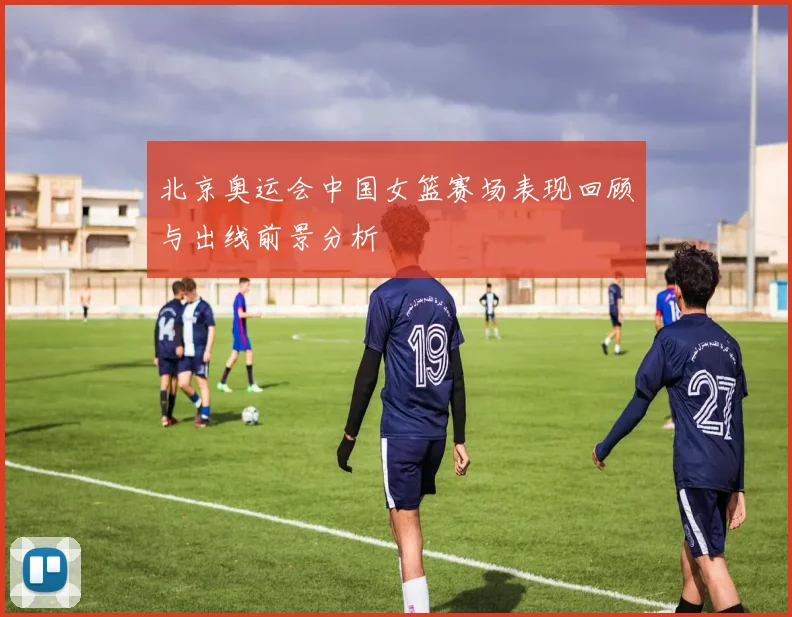 北京奥运会中国女篮赛场表现回顾与出线前景分析