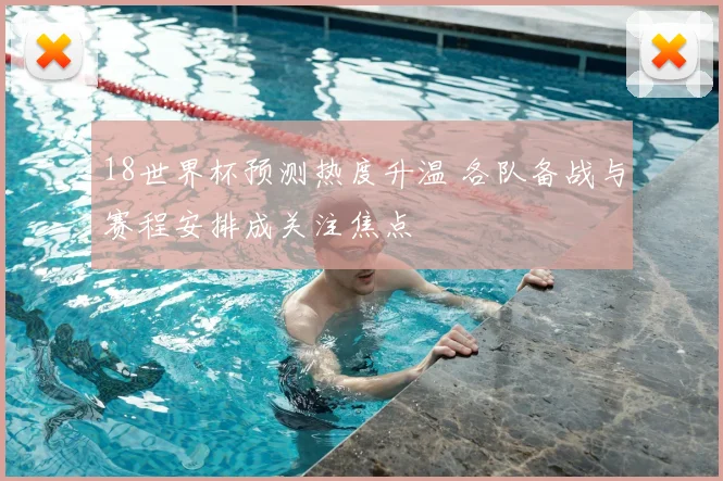 18世界杯预测热度升温 各队备战与赛程安排成关注焦点