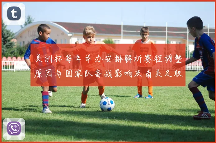 美洲杯每年举办安排解析赛程调整原因与国家队备战影响及南美足联动因
