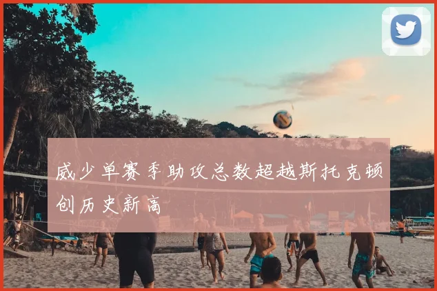 威少单赛季助攻总数超越斯托克顿创历史新高
