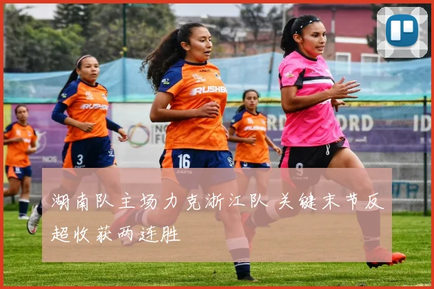 湖南队主场力克浙江队 关键末节反超收获两连胜