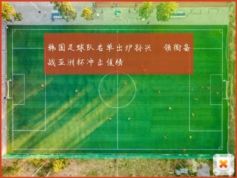 韩国足球队名单出炉孙兴慜领衔备战亚洲杯冲击佳绩