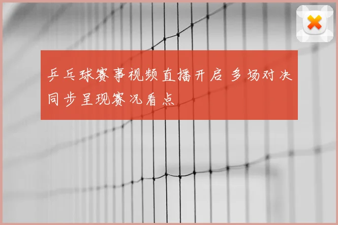乒乓球赛事视频直播开启 多场对决同步呈现赛况看点