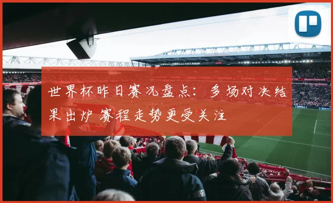 世界杯昨日赛况盘点：多场对决结果出炉 赛程走势更受关注
