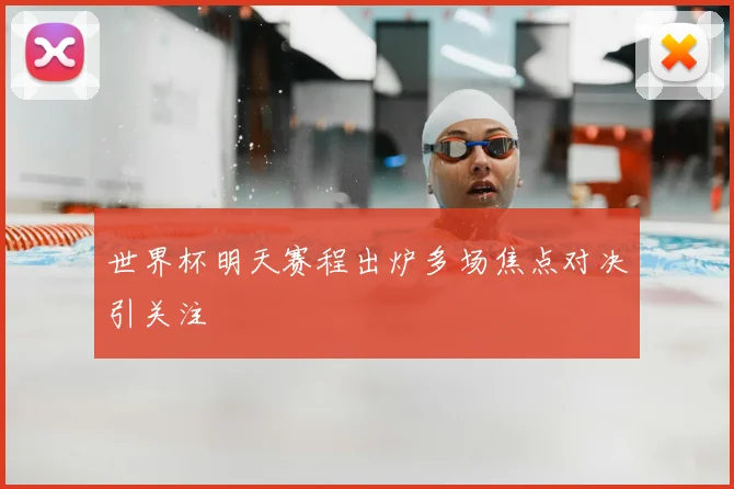 世界杯明天赛程出炉多场焦点对决引关注