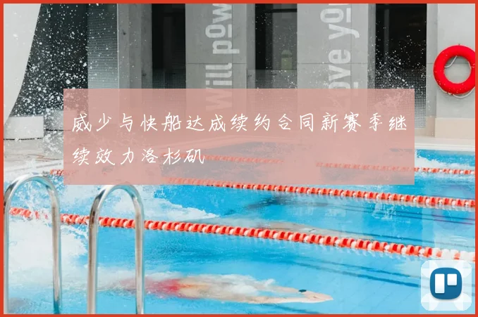 威少与快船达成续约合同新赛季继续效力洛杉矶